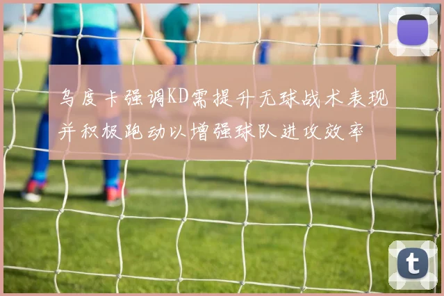 乌度卡强调KD需提升无球战术表现并积极跑动以增强球队进攻效率