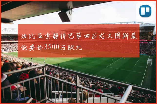 坎比亚索静待巴萨回应尤文图斯最低要价3500万欧元