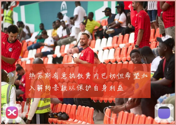 热苏斯有意执教费内巴切但希望加入解约条款以保护自身利益