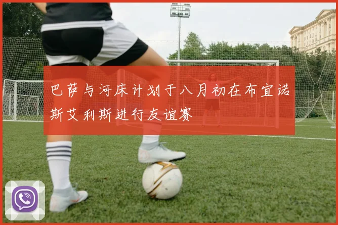 巴萨与河床计划于八月初在布宜诺斯艾利斯进行友谊赛