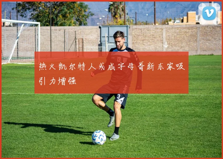 热火凯尔特人或成字母哥新东家吸引力增强