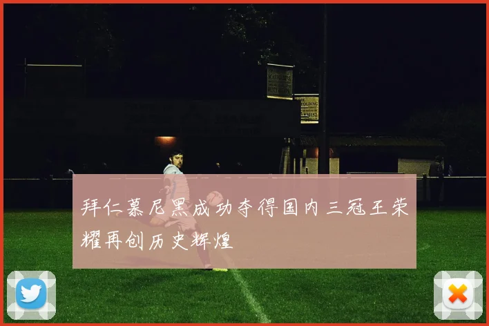 拜仁慕尼黑成功夺得国内三冠王荣耀再创历史辉煌