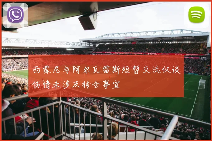 西蒙尼与阿尔瓦雷斯短暂交流仅谈伤情未涉及转会事宜