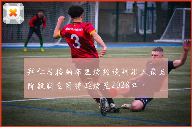 拜仁与格纳布里续约谈判进入最后阶段新合同将延续至2028年