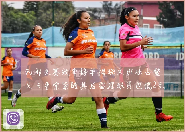 西部决赛效率榜单揭晓文班独占鳌头卡鲁索紧随其后雷霆球员包揽2到5名