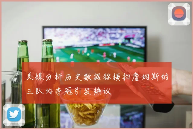美媒分析历史数据称横扫詹姆斯的三队均夺冠引发热议