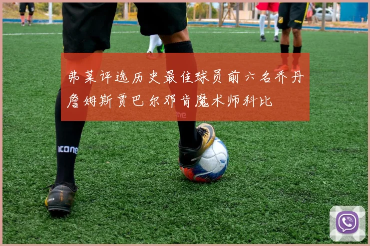 弗莱评选历史最佳球员前六名乔丹詹姆斯贾巴尔邓肯魔术师科比