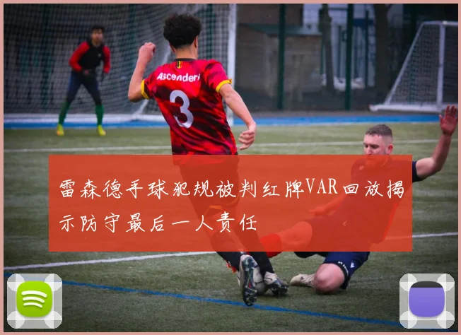 雷森德手球犯规被判红牌VAR回放揭示防守最后一人责任
