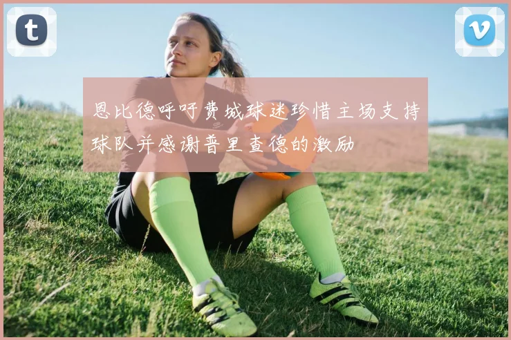 恩比德呼吁费城球迷珍惜主场支持球队并感谢普里查德的激励