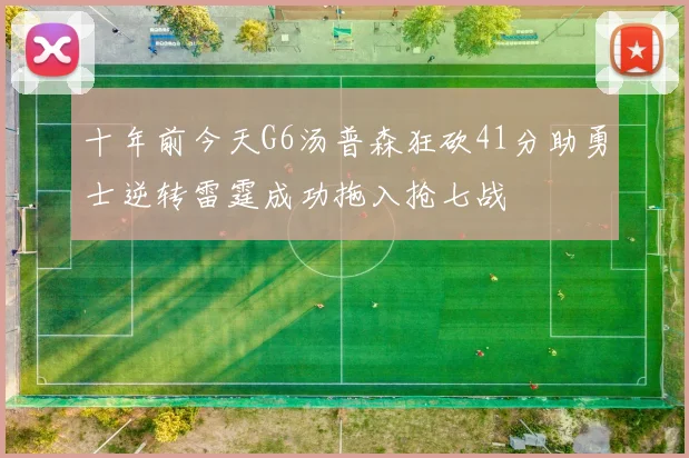 十年前今天G6汤普森狂砍41分助勇士逆转雷霆成功拖入抢七战